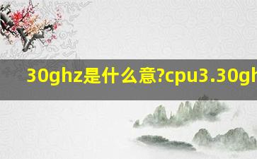 30ghz是什么意?cpu3.30ghz是?