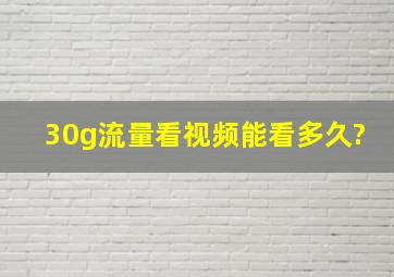 30g流量看视频能看多久?