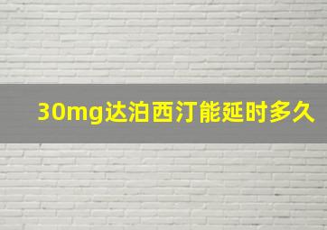 30mg达泊西汀能延时多久(