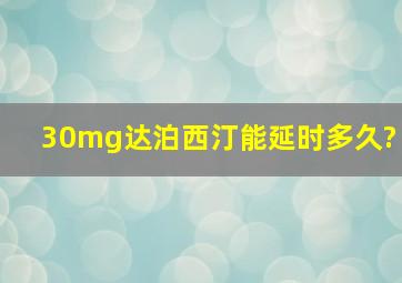 30mg达泊西汀能延时多久?