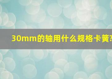 30mm的轴用什么规格卡簧?