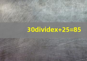 30÷x+25=85