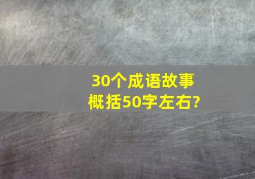 30个成语故事概括50字左右?