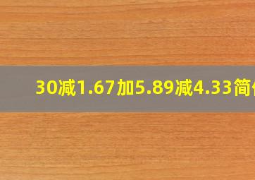 30减1.67加5.89减4.33简便