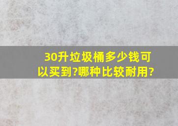 30升垃圾桶多少钱可以买到?哪种比较耐用?