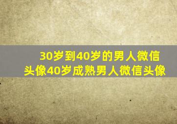 30岁到40岁的男人微信头像,40岁成熟男人微信头像