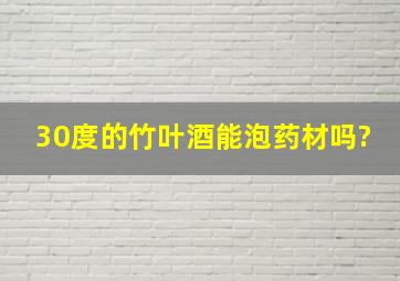 30度的竹叶酒能泡药材吗?