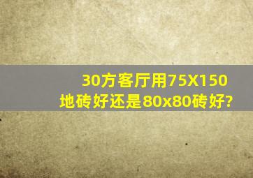 30方客厅用75X150地砖好还是80x80砖好?