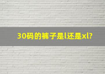 30码的裤子是l还是xl?