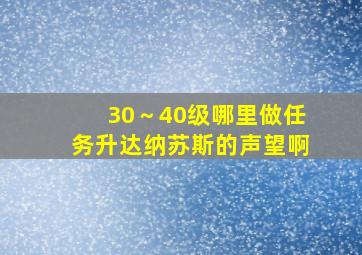 30～40级哪里做任务升达纳苏斯的声望啊