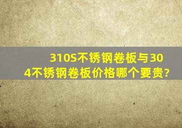 310S不锈钢卷板与304不锈钢卷板价格哪个要贵?