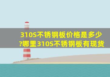 310S不锈钢板价格是多少?哪里310S不锈钢板有现货