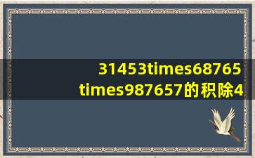 31453×68765×987657的积除4,余数是多少?