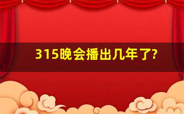 315晚会播出几年了?