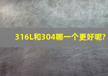 316L和304哪一个更好呢?