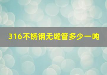 316不锈钢无缝管多少一吨 