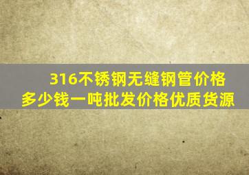 316不锈钢无缝钢管价格多少钱一吨批发价格优质货源