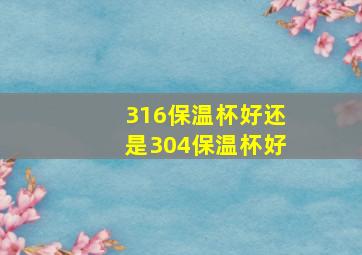 316保温杯好还是304保温杯好