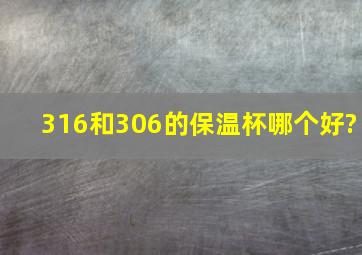 316和306的保温杯哪个好?