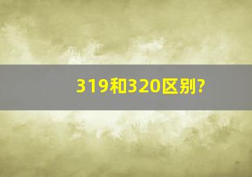 319和320区别?