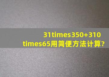 31×350+310×65用简便方法计算?