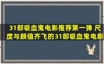 31部吸血鬼电影推荐第一弹 尺度与颜值齐飞的31部吸血鬼电影