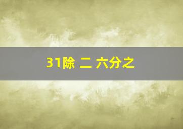 31除( )二( )六分之( )