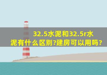 32.5水泥和32.5r水泥有什么区别?建房可以用吗?