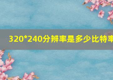 320*240分辨率是多少比特率