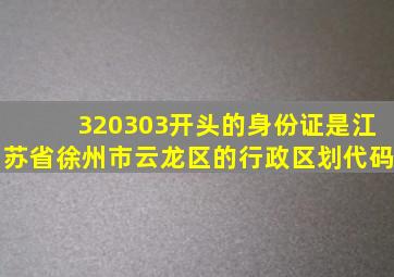 320303开头的身份证是江苏省徐州市云龙区的行政区划代码