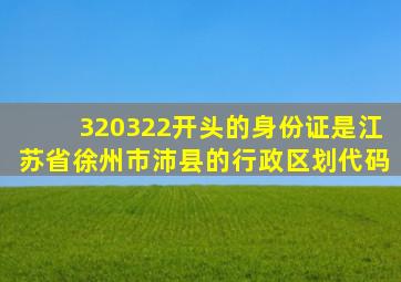 320322开头的身份证是江苏省徐州市沛县的行政区划代码