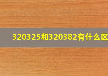 320325和320382有什么区别?