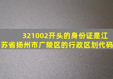 321002开头的身份证是江苏省扬州市广陵区的行政区划代码