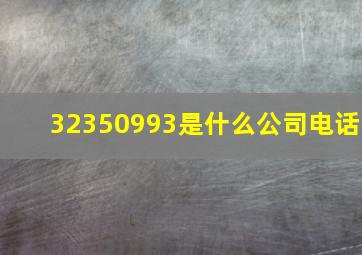 32350993是什么公司电话