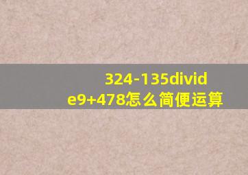 324-135÷9+478怎么简便运算