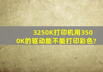 3250K打印机用3500K的驱动能不能打印彩色?