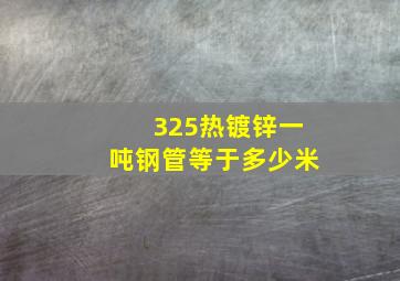 325热镀锌一吨钢管等于多少米