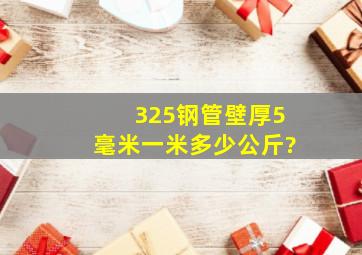 325钢管壁厚5毫米一米多少公斤?