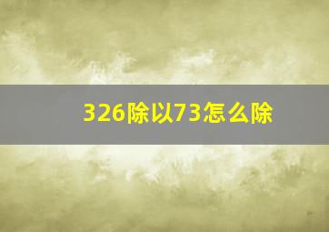 326除以73怎么除