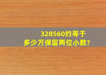 328560约等于多少万保留两位小数?