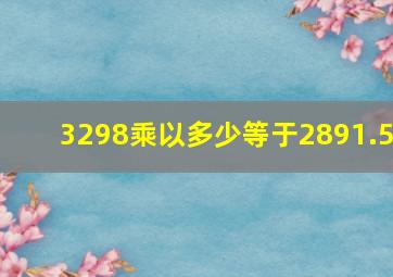 3298乘以多少等于2891.5