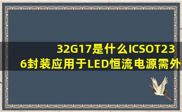 32G17是什么IC,SOT236封装,应用于LED恒流电源,需外挂MOS的IC