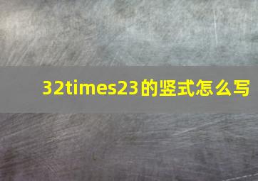 32×23的竖式怎么写(