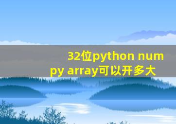 32位python numpy array可以开多大