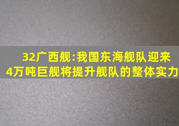 32广西舰:我国东海舰队迎来4万吨巨舰,将提升舰队的整体实力