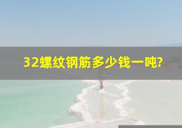 32螺纹钢筋多少钱一吨?