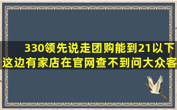 330领先说走团购,能到21以下。这边有家店在官网查不到,问大众客服...