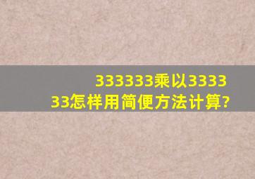 333333乘以333333怎样用简便方法计算?