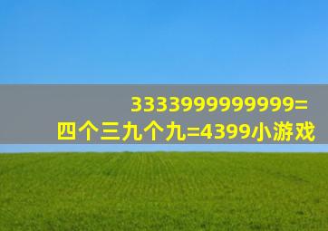 3333999999999=四个三九个九=4399小游戏