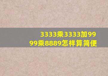 3333乘3333加9999乘8889,怎样算简便